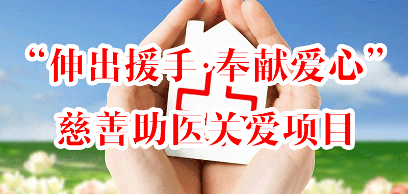 “伸出援手，奉獻(xiàn)愛(ài)心”慈善助醫(yī)關(guān)愛(ài)項(xiàng)目